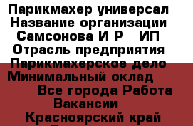 Парикмахер-универсал › Название организации ­ Самсонова И.Р., ИП › Отрасль предприятия ­ Парикмахерское дело › Минимальный оклад ­ 30 000 - Все города Работа » Вакансии   . Красноярский край,Бородино г.